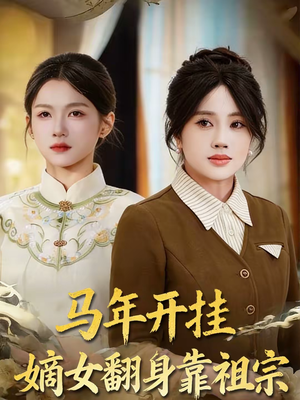 马年开挂嫡女翻身靠祖宗（50集）短剧全集更精彩