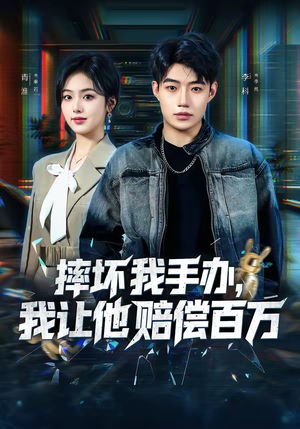 摔坏我手办，我让他赔偿百万（70集）热播短剧追不停