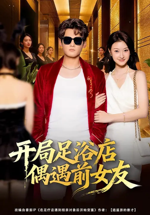 开局足浴店偶遇前女友（76集）精彩短剧后续