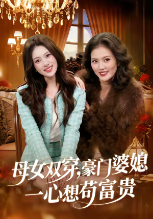 母女双穿，豪门婆媳一心想苟富贵（83集）短剧推荐上热门