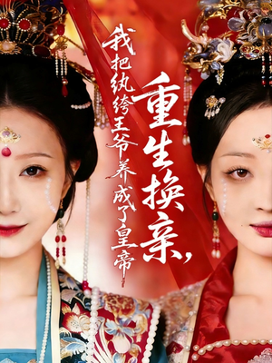 重生换亲，我把纨绔王爷养成了皇帝（74集）爆火短剧追不停