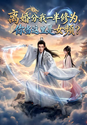 离婚分我一半修为，你当这里是女频？（52集）免费短剧就是爽