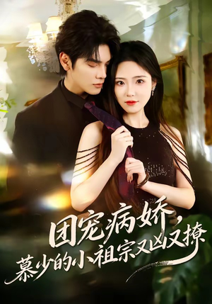 团宠病娇，慕少的小祖宗又凶又撩（80集）热播古装短剧