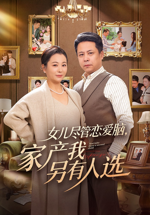 女儿尽管恋爱脑，家产我另有人选（55集）短剧推荐上热门