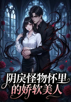 阴戾怪物怀里的娇软美人（66集）短剧解说全集