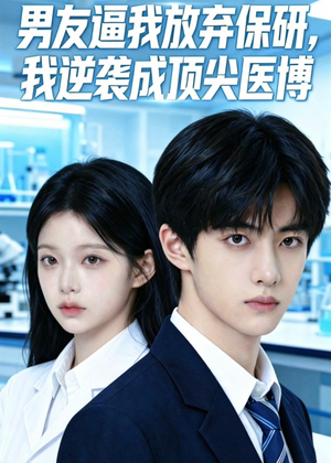 男友逼我放弃保研，我逆袭成顶尖医博（35集）免费看全集