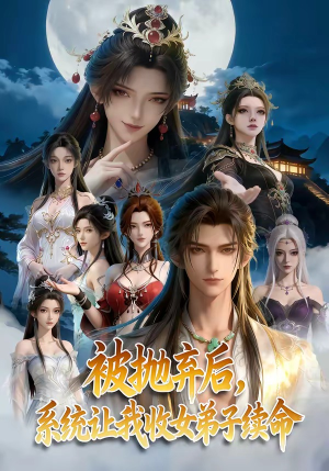 被抛弃后，系统让我收女弟子续命（60集）火热短剧抢先看