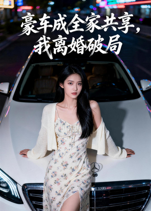 豪车成全家共享，我离婚破局（56集）好短剧分享
