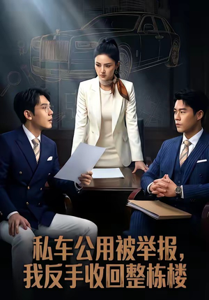 私车公用被举报，我反手收回整栋楼（71集）最新上映的短剧