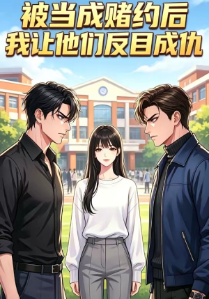 被当成赌约后，我让他们反目成仇（20集）一起追短剧