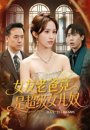 女友老爸竟是超级女儿奴（60集）古代短剧推荐