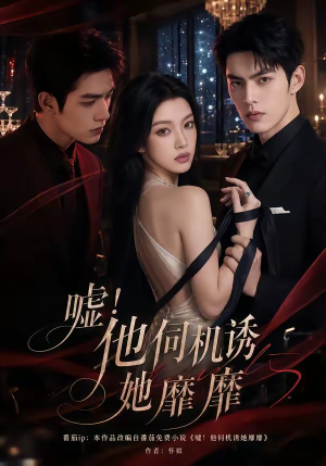 嘘!他伺机诱她靡靡(60集) 嘘!他伺机诱她靡靡(60集)短剧太好看了吧
