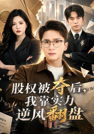 股权被夺后,我靠实力逆风翻盘(60集) 股权被夺后,我靠实力逆风翻盘(60集)短剧热门合集