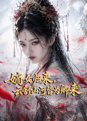 嫡女归来,云舒山河皆为卿来(61集) 嫡女归来,云舒山河皆为卿来(61集)好看短剧看不停
