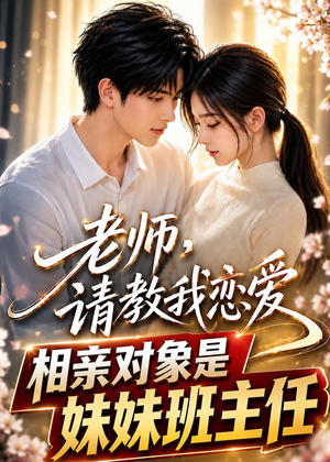 老师,请教我恋爱:相亲对象是妹妹班主任(62集) 老师,请教我恋爱:相亲对象是妹妹班主任(62集)口碑爆棚免费看