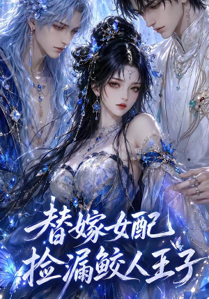 替嫁女配捡漏鲛人王子(60集) 替嫁女配捡漏鲛人王子(60集)番茄免费短剧