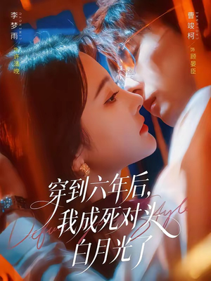 穿到六年后,我成死对头白月光了(69集) 穿到六年后,我成死对头白月光了(69集)免费短剧推荐