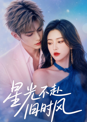 星光不赴旧时风（55集）独家短剧免费看