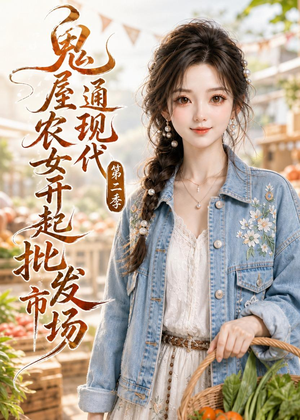 鬼屋通现代，农女开起批发市场第二季（106集）独家内容免费看