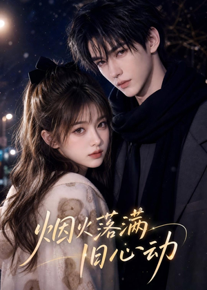 烟火落满旧心动（47集）无需充值尽情看