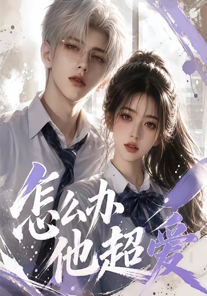 怎么办他超爱（39集）爆火短剧抢先看