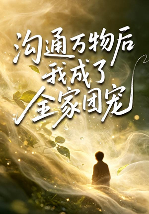 沟通万物后我成了全家团宠（63集）短剧精彩不断