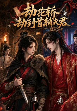 劫花轿劫到首辅夫君（45集）短剧免费看全集