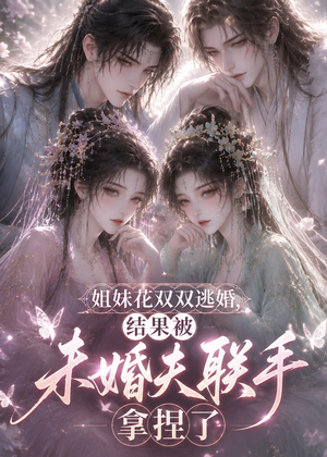 姐妹花双双逃婚,结果被未婚夫联手拿捏了(30集) 姐妹花双双逃婚,结果被未婚夫联手拿捏了(30集)爆款短剧一起追