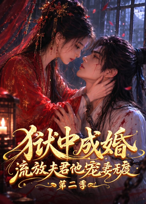 狱中成婚,流放夫君他宠妻无度第二季(101集) 狱中成婚,流放夫君他宠妻无度第二季(101集)大结局完美收官