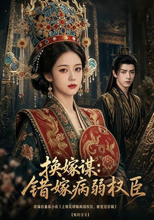 换嫁谋：错嫁病弱权臣（106集）最近很火的短剧