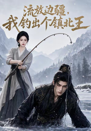 流放边疆,我钓出个镇北王(50集) 流放边疆,我钓出个镇北王(50集)精彩不断免费看