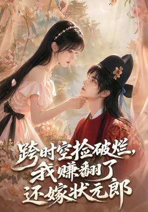 跨时空捡破烂,我赚翻了还嫁状元郎(67集) 跨时空捡破烂,我赚翻了还嫁状元郎(67集)免费短剧合集