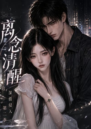离念清醒深情侵入第二季(58集) 离念清醒深情侵入第二季(58集)火爆短剧抢先看