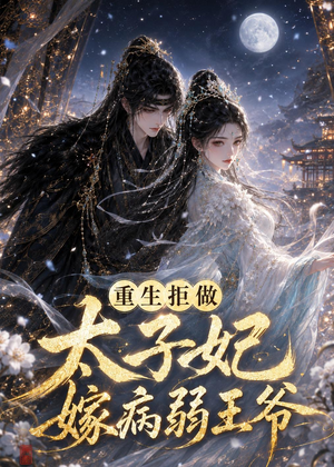 重生拒做太子妃嫁病弱王爷(67集) 重生拒做太子妃嫁病弱王爷(67集)短剧解说全集