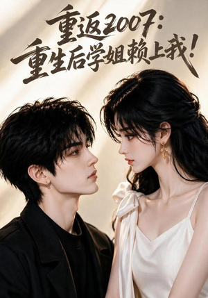 重返2007:重生后学姐赖上我!(98集) 重返2007:重生后学姐赖上我!(98集)一口气追完短剧
