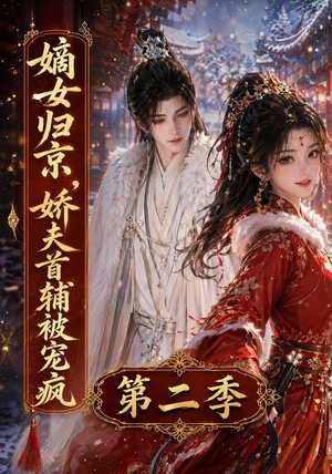 嫡女归京,娇夫首辅被宠疯第二季(92集) 嫡女归京,娇夫首辅被宠疯第二季(92集)超爽短剧推荐