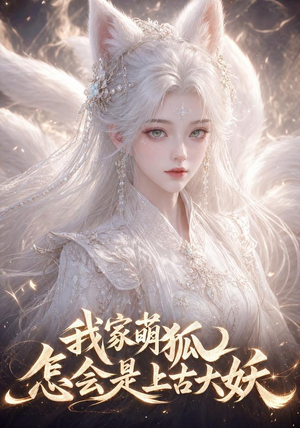 我家萌狐怎会是上古大妖（70集）短剧介绍
