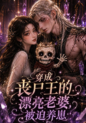 穿成丧尸王的漂亮老婆，被迫养崽（42集）大结局
