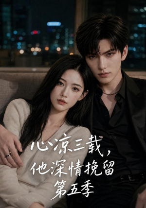 心凉三载,他深情挽留第五季(75集) 心凉三载,他深情挽留第五季(75集)火热短剧抢先看