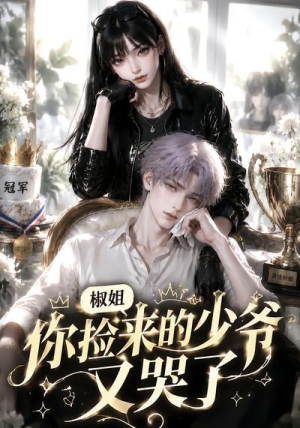 椒姐,你捡来的少爷又哭了(38集) 椒姐,你捡来的少爷又哭了(38集)精彩短剧后续
