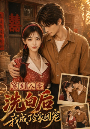 穿到八零洗白后我成了全家团宠(62集) 穿到八零洗白后我成了全家团宠(62集)最后一集