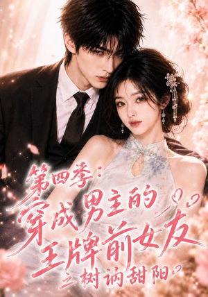 第四季：穿成男主的王牌前女友之树讷甜阳（56集）我真的爱了