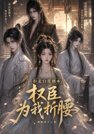 拒走白莲剧本，权臣为我折腰（30集）短剧全集抢先看