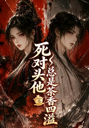 死对头他总是茶香四溢(59集) 死对头他总是茶香四溢(59集)直接追到结尾