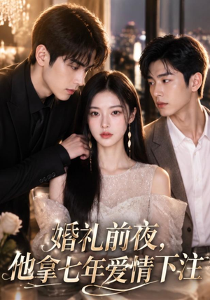 婚礼前夜,他拿七年爱情下注(50集) 婚礼前夜,他拿七年爱情下注(50集)红果短剧免费看