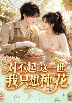 对不起,这一世我只想种花(146集) 对不起,这一世我只想种花(146集)免费看短剧