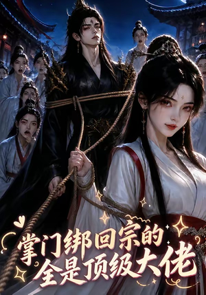 掌门绑回宗的全是顶级大佬(64集) 掌门绑回宗的全是顶级大佬(64集)短剧小说在线看