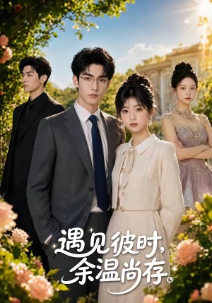 遇见彼时，余温尚存（54集）爆火短剧追不停