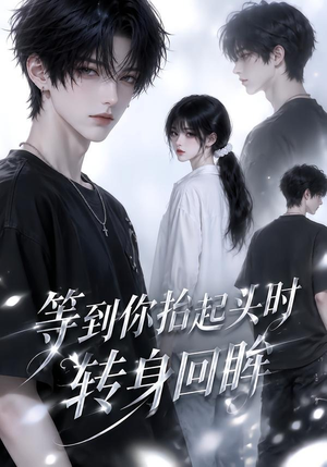 等到你抬起头时转身回眸（44集）短剧太好看了