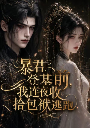 暴君登基前,我连夜收拾包袱逃跑(12集) 暴君登基前,我连夜收拾包袱逃跑(12集)红果短剧看全集